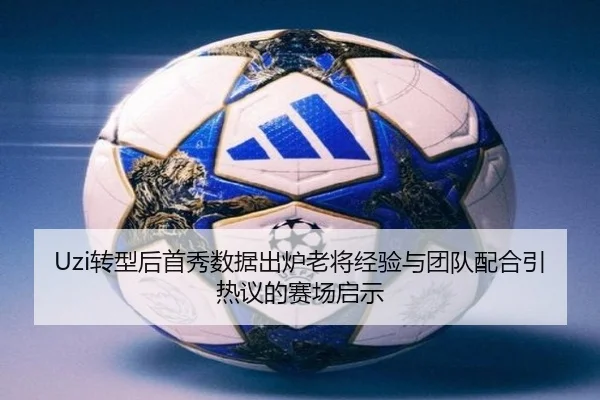 Uzi转型后首秀数据出炉老将经验与团队配合引热议的赛场启示 - HTH